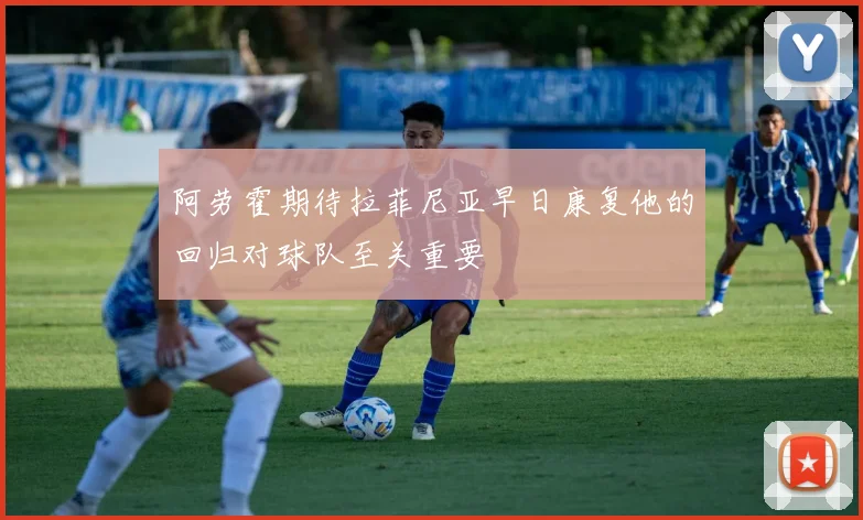 阿劳霍期待拉菲尼亚早日康复他的回归对球队至关重要