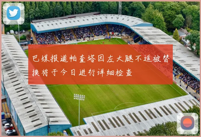 巴媒报道帕奎塔因左大腿不适被替换将于今日进行详细检查