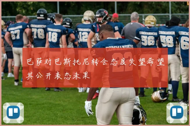 巴萨对巴斯托尼转会态度失望希望其公开表态未果