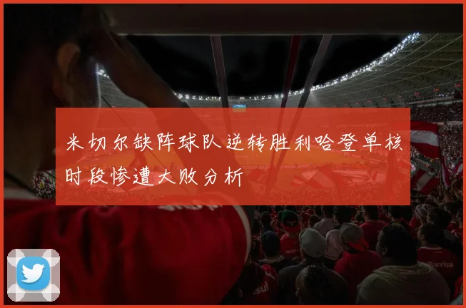米切尔缺阵球队逆转胜利哈登单核时段惨遭大败分析