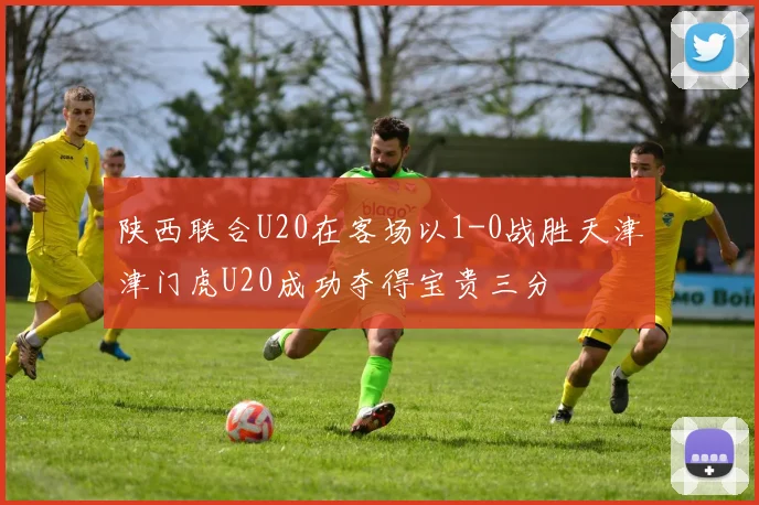 陕西联合U20在客场以1-0战胜天津津门虎U20成功夺得宝贵三分